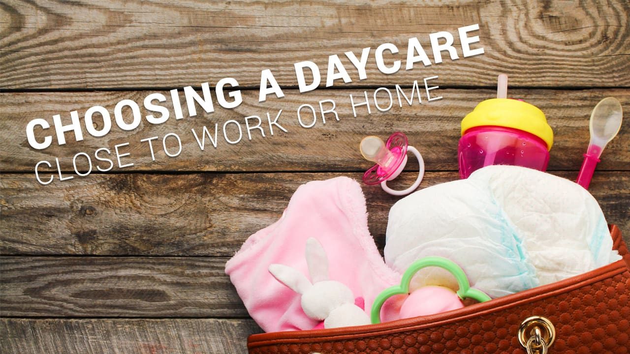 Choosing a Daycare Close to Work or Home